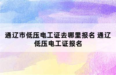 通辽市低压电工证去哪里报名 通辽低压电工证报名